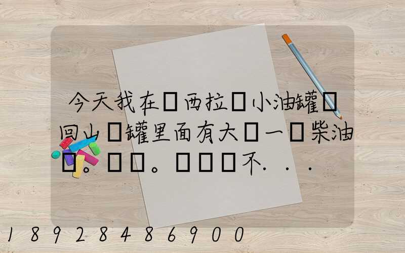 今天我在陜西拉個小油罐車回山東罐里面有大約一噸柴油。。這個屬不...